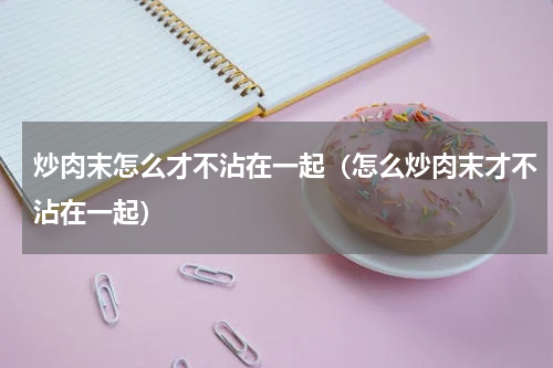 炒肉末怎么才不沾在一起（怎么炒肉末才不沾在一起）