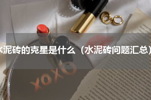 水泥砖的克星是什么（水泥砖问题汇总）
