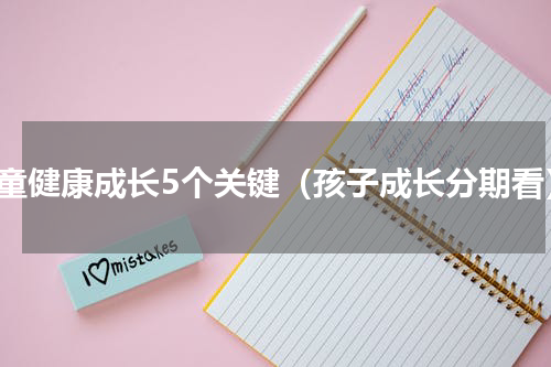 儿童健康成长5个关键（孩子成长分期看）