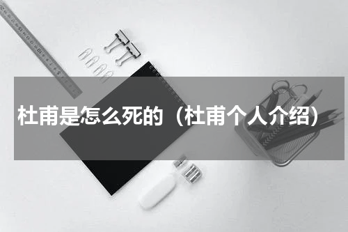 杜甫是怎么死的（杜甫个人介绍）