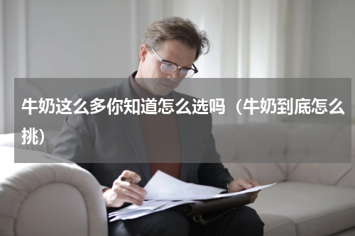 牛奶这么多你知道怎么选吗（牛奶到底怎么挑）