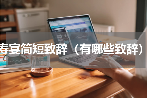 寿宴简短致辞（有哪些致辞）