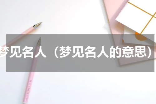 梦见名人（梦见名人的意思）