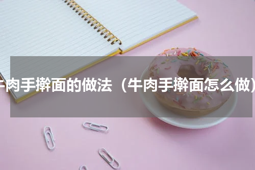 牛肉手擀面的做法（牛肉手擀面怎么做）