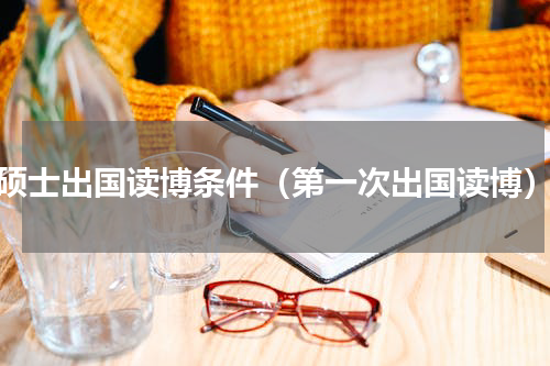 硕士出国读博条件（第一次出国读博）