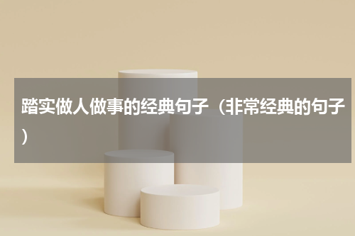 踏实做人做事的经典句子（非常经典的句子）
