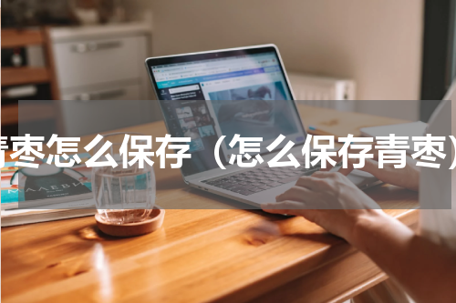 青枣怎么保存（怎么保存青枣）