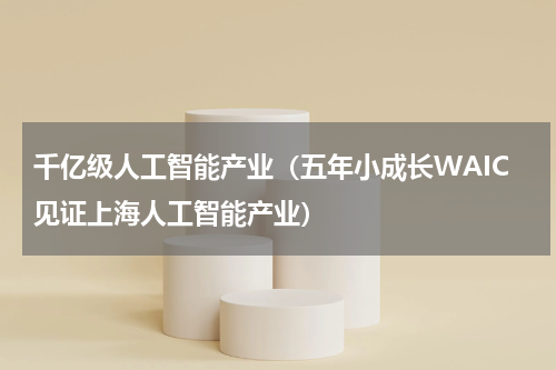 千亿级人工智能产业（五年小成长WAIC见证上海人工智能产业）