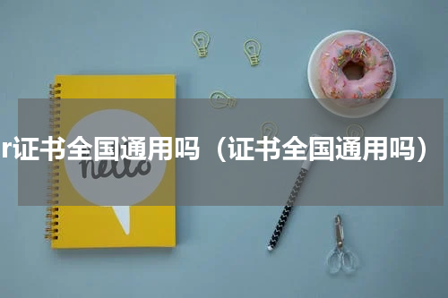 pcr证书全国通用吗（证书全国通用吗）