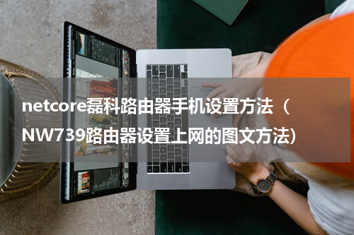 netcore磊科路由器手机设置方法（NW739路由器设置上网的图文方法）