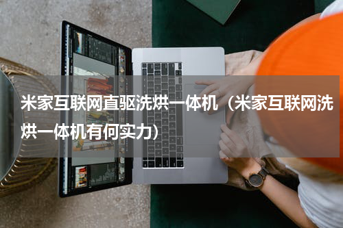 米家互联网直驱洗烘一体机（米家互联网洗烘一体机有何实力）