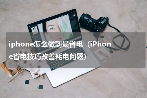 iphone怎么做到最省电（iPhone省电技巧改善耗电问题）