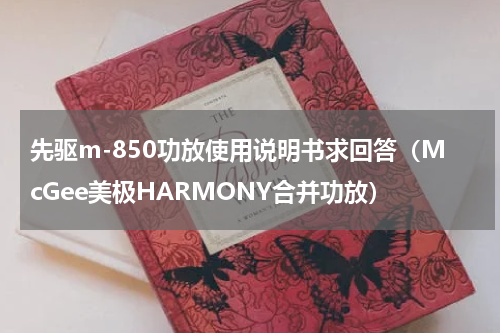 先驱m-850功放使用说明书求回答（McGee美极HARMONY合并功放）