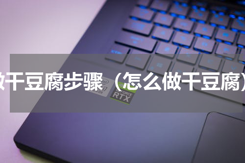 做干豆腐步骤（怎么做干豆腐）