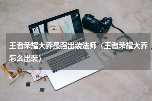 王者荣耀大乔最强出装法师（王者荣耀大乔怎么出装）