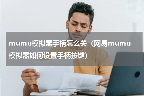 mumu模拟器手柄怎么关（网易mumu模拟器如何设置手柄按键）