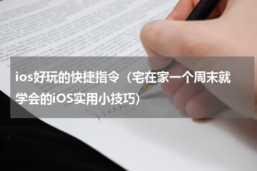 ios好玩的快捷指令（宅在家一个周末就学会的iOS实用小技巧）