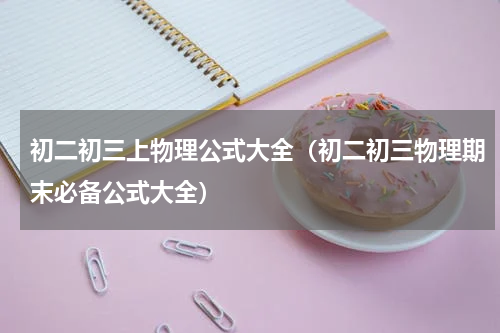初二初三上物理公式大全（初二初三物理期末必备公式大全）