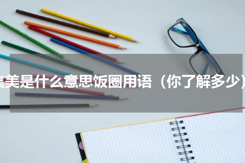 集美是什么意思饭圈用语（你了解多少）