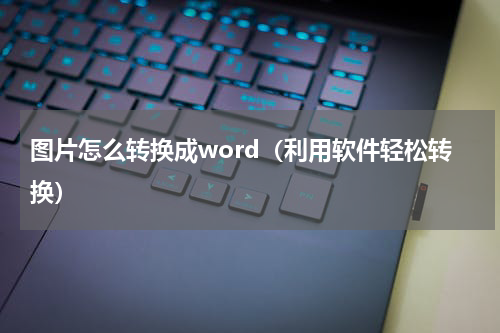 图片怎么转换成word（利用软件轻松转换）