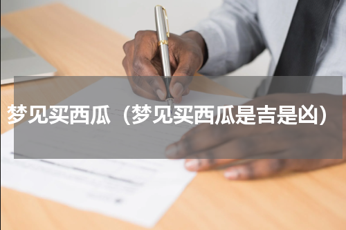梦见买西瓜（梦见买西瓜是吉是凶）