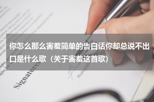 你怎么那么害羞简单的告白话你却总说不出口是什么歌（关于害羞这首歌）