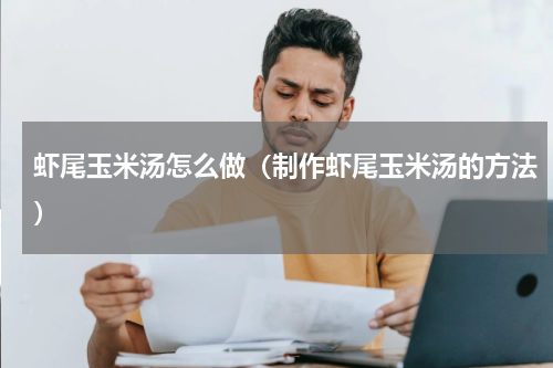 虾尾玉米汤怎么做（制作虾尾玉米汤的方法）