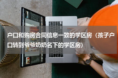 户口和购房合同信息一致的学区房（孩子户口转到爷爷奶奶名下的学区房）