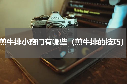 煎牛排小窍门有哪些（煎牛排的技巧）