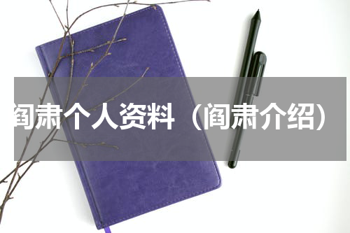 阎肃个人资料（阎肃介绍）