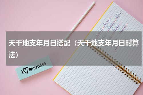 天干地支年月日搭配（天干地支年月日时算法）