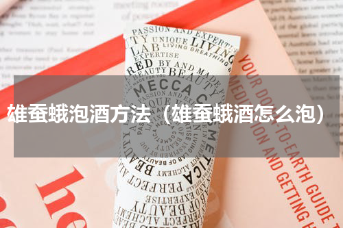 雄蚕蛾泡酒方法（雄蚕蛾酒怎么泡）
