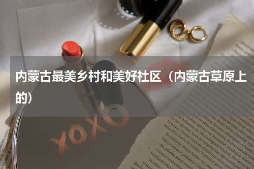 内蒙古最美乡村和美好社区（内蒙古草原上的）