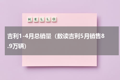 吉利1-4月总销量（数读吉利5月销售8.9万辆）