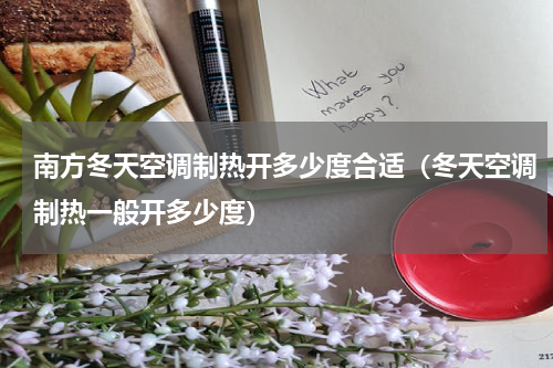 南方冬天空调制热开多少度合适（冬天空调制热一般开多少度）