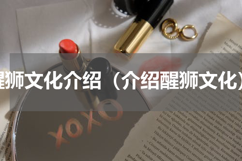 醒狮文化介绍（介绍醒狮文化）