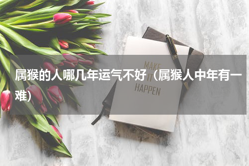 属猴的人哪几年运气不好（属猴人中年有一难）