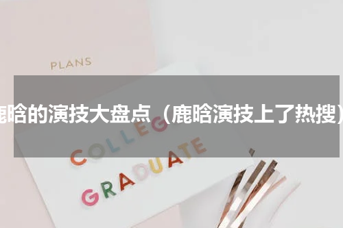 鹿晗的演技大盘点（鹿晗演技上了热搜）