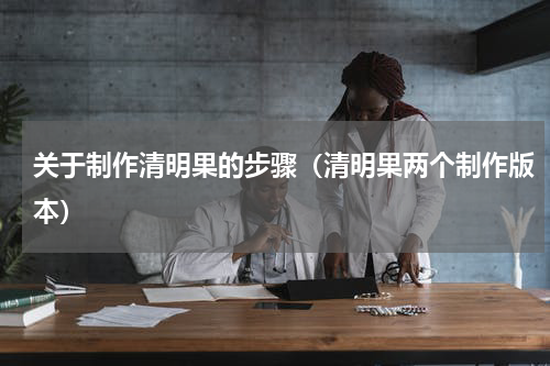 关于制作清明果的步骤（清明果两个制作版本）