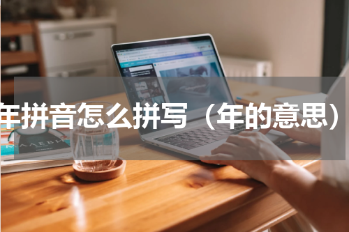 年拼音怎么拼写（年的意思）