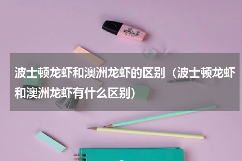波士顿龙虾和澳洲龙虾的区别（波士顿龙虾和澳洲龙虾有什么区别）