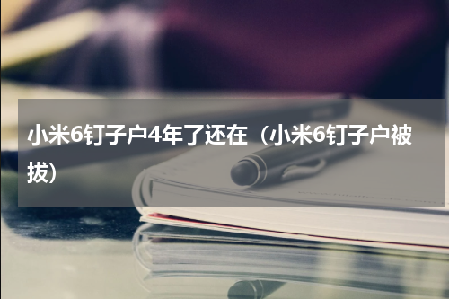 小米6钉子户4年了还在（小米6钉子户被拔）