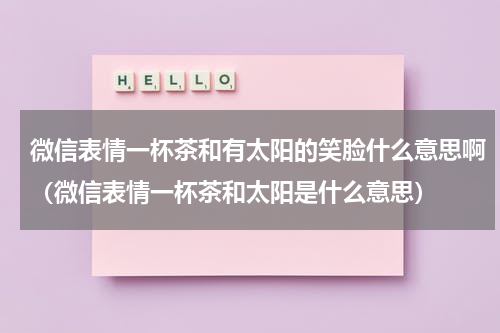 微信表情一杯茶和有太阳的笑脸什么意思啊（微信表情一杯茶和太阳是什么意思）