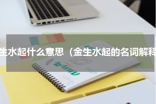 金生水起什么意思（金生水起的名词解释）