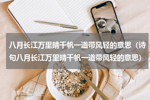 八月长江万里晴千帆一道带风轻的意思（诗句八月长江万里晴千帆一道带风轻的意思）