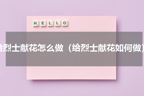 给烈士献花怎么做（给烈士献花如何做）