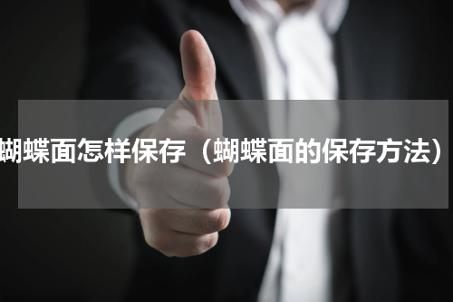 蝴蝶面怎样保存（蝴蝶面的保存方法）