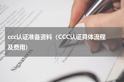 ccc认证准备资料（CCC认证具体流程及费用）