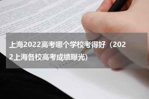 上海2022高考哪个学校考得好（2022上海各校高考成绩曝光）