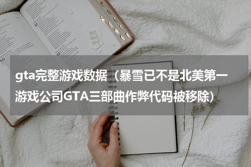 gta完整游戏数据（暴雪已不是北美第一游戏公司GTA三部曲作弊代码被移除）